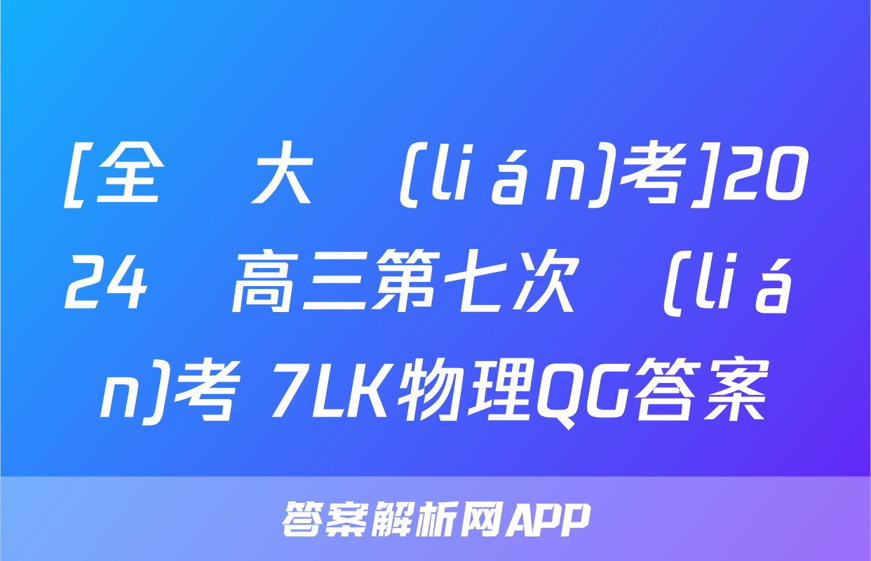 [全國大聯(lián)考]2024屆高三第七次聯(lián)考 7LK物理QG答案