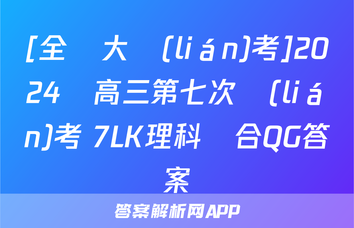 [全國大聯(lián)考]2024屆高三第七次聯(lián)考 7LK理科綜合QG答案