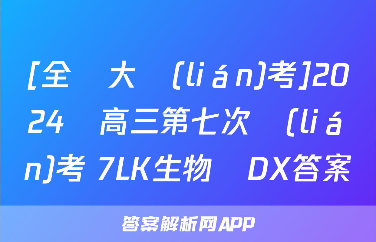 [全國大聯(lián)考]2024屆高三第七次聯(lián)考 7LK生物學DX答案
