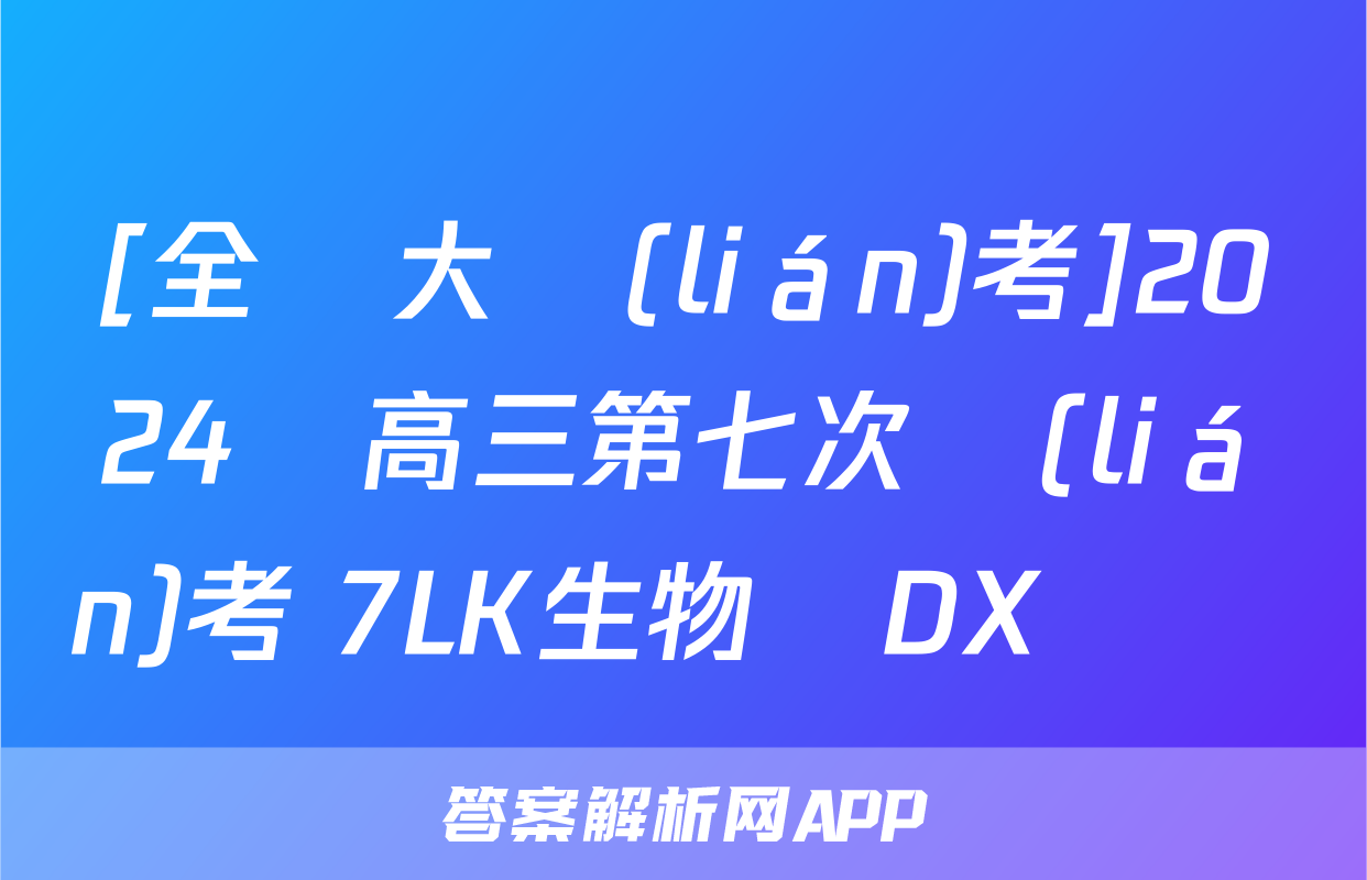[全國大聯(lián)考]2024屆高三第七次聯(lián)考 7LK生物學DX試題