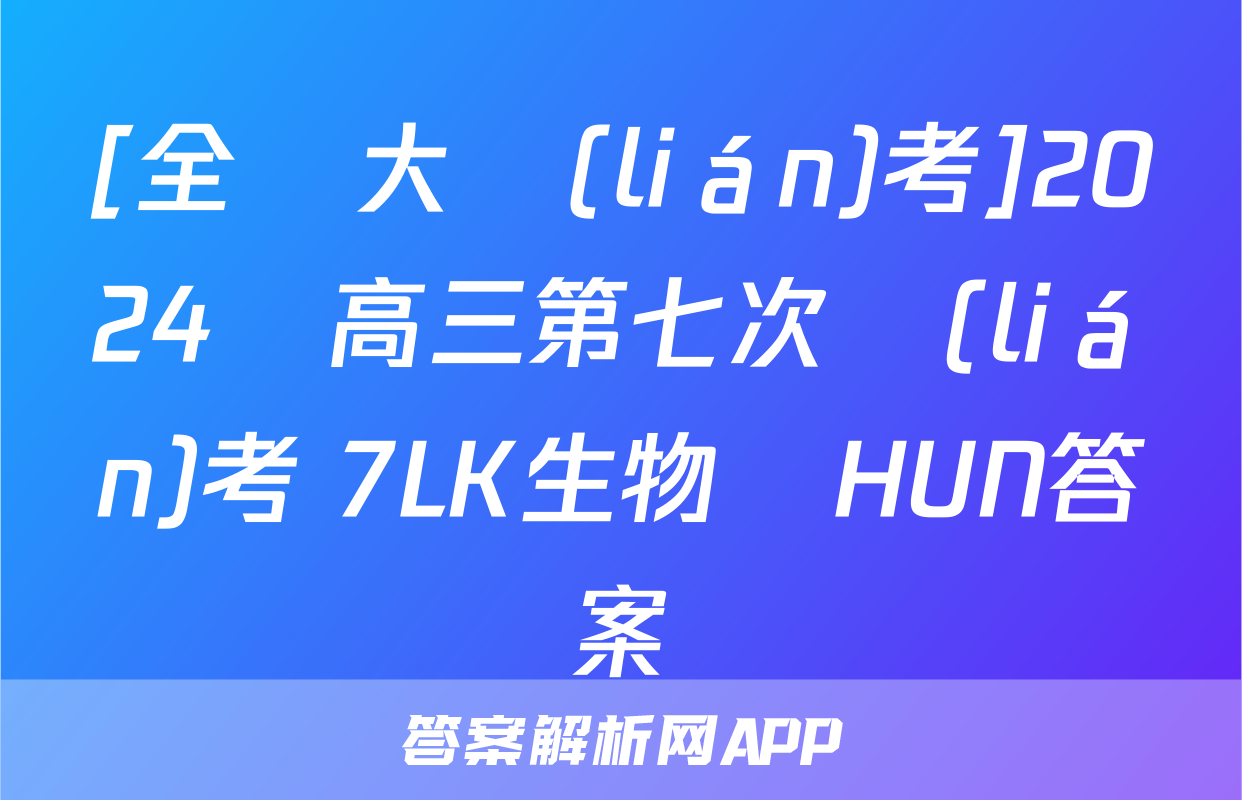 [全國大聯(lián)考]2024屆高三第七次聯(lián)考 7LK生物學HUN答案