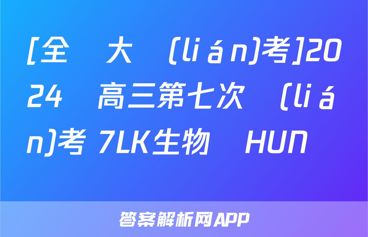 [全國大聯(lián)考]2024屆高三第七次聯(lián)考 7LK生物學HUN試題