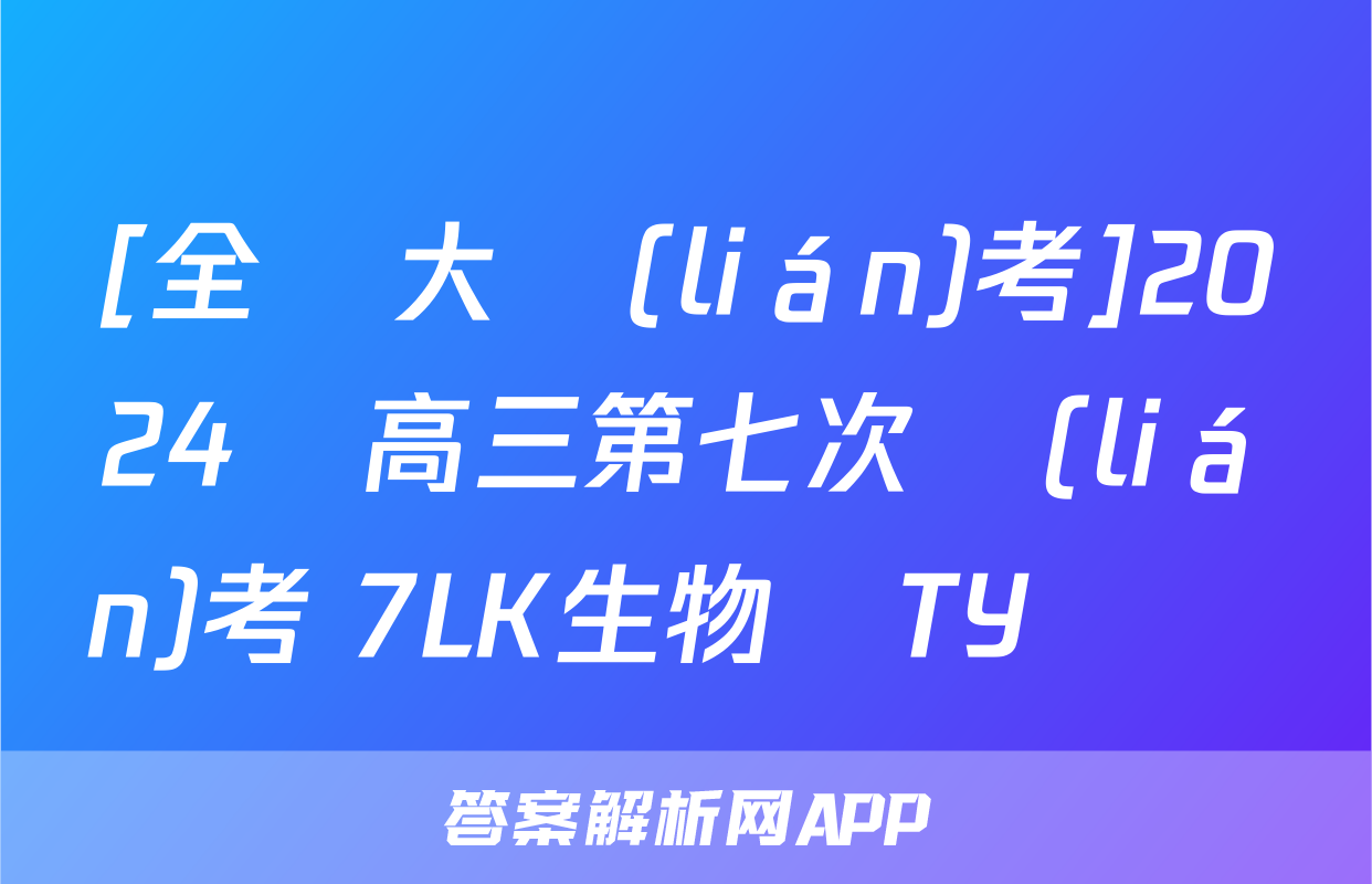 [全國大聯(lián)考]2024屆高三第七次聯(lián)考 7LK生物學TY試題