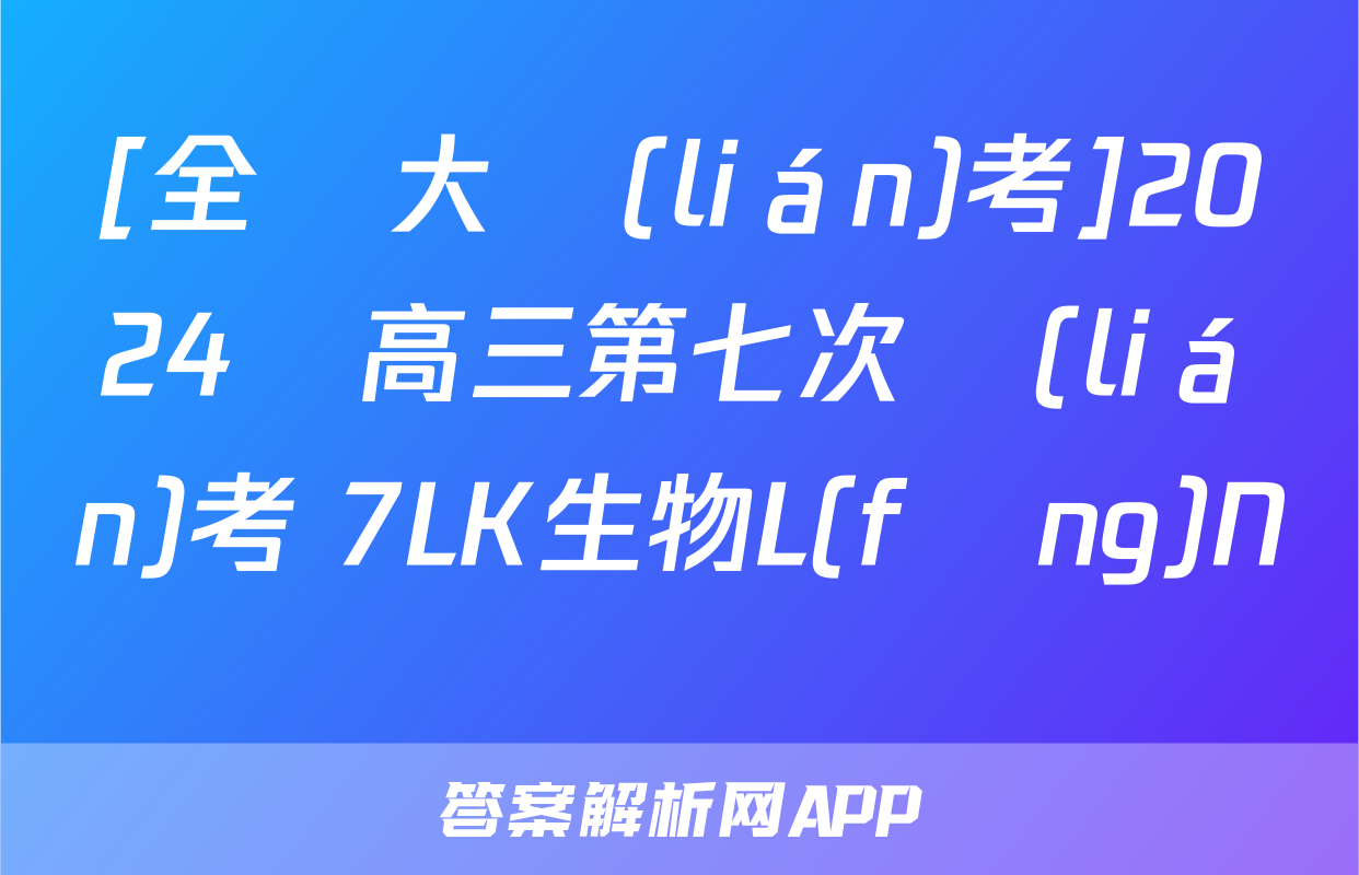 [全國大聯(lián)考]2024屆高三第七次聯(lián)考 7LK生物L(fēng)N試題