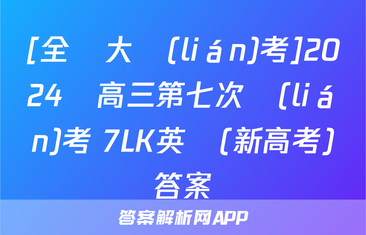 [全國大聯(lián)考]2024屆高三第七次聯(lián)考 7LK英語(新高考)答案