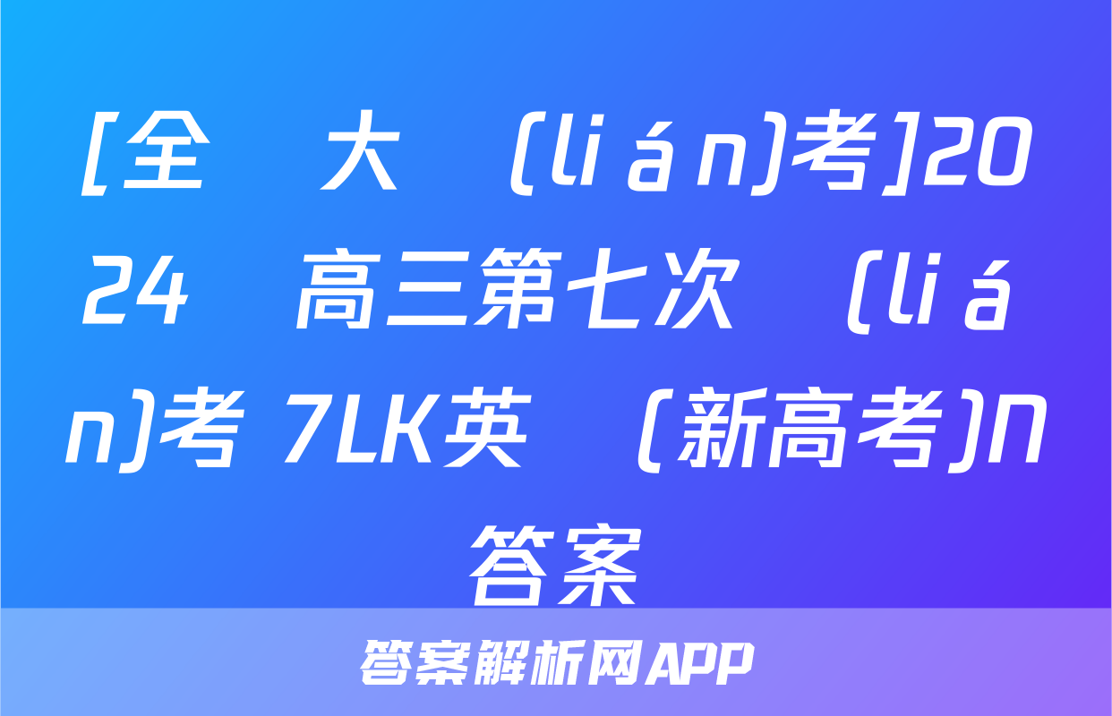 [全國大聯(lián)考]2024屆高三第七次聯(lián)考 7LK英語(新高考)N答案
