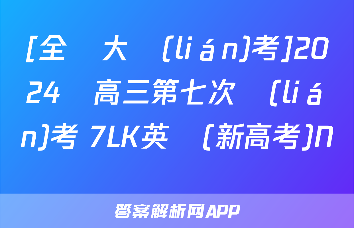 [全國大聯(lián)考]2024屆高三第七次聯(lián)考 7LK英語(新高考)N試題