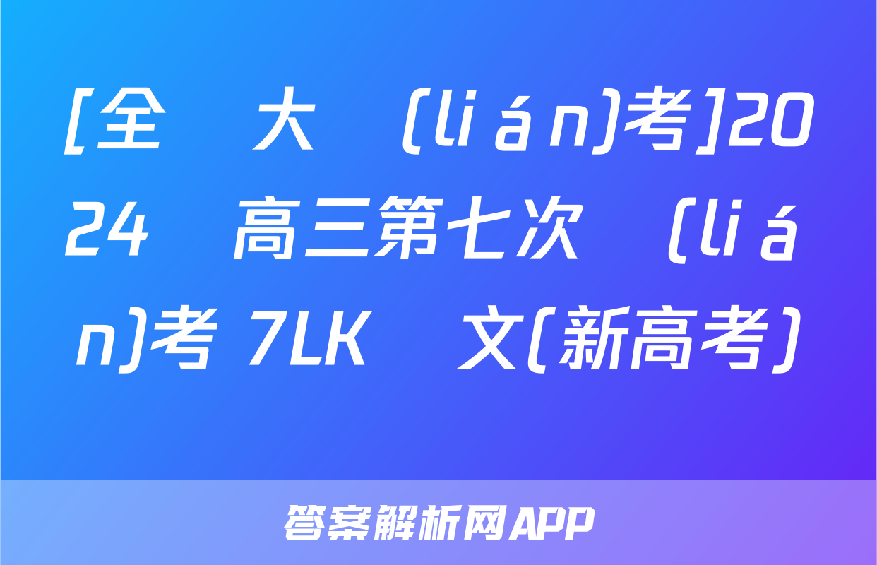 [全國大聯(lián)考]2024屆高三第七次聯(lián)考 7LK語文(新高考)試題