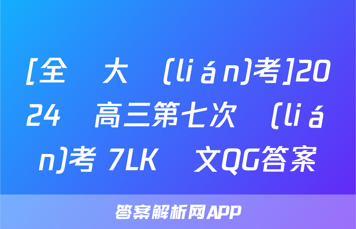 [全國大聯(lián)考]2024屆高三第七次聯(lián)考 7LK語文QG答案