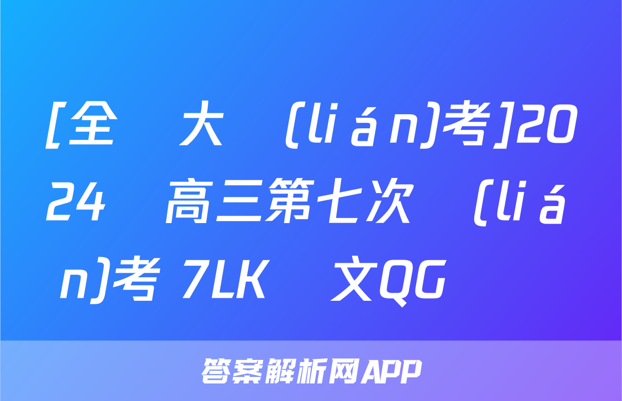 [全國大聯(lián)考]2024屆高三第七次聯(lián)考 7LK語文QG試題