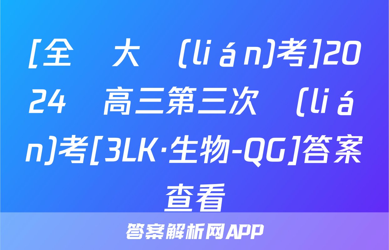 [全國大聯(lián)考]2024屆高三第三次聯(lián)考[3LK·生物-QG]答案查看