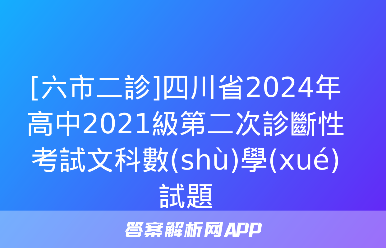 [六市二診]四川省2024年高中2021級第二次診斷性考試文科數(shù)學(xué)試題