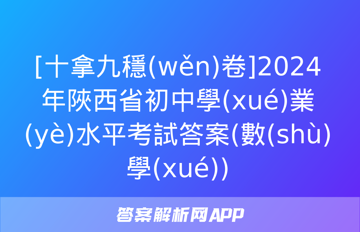 [十拿九穩(wěn)卷]2024年陜西省初中學(xué)業(yè)水平考試答案(數(shù)學(xué))