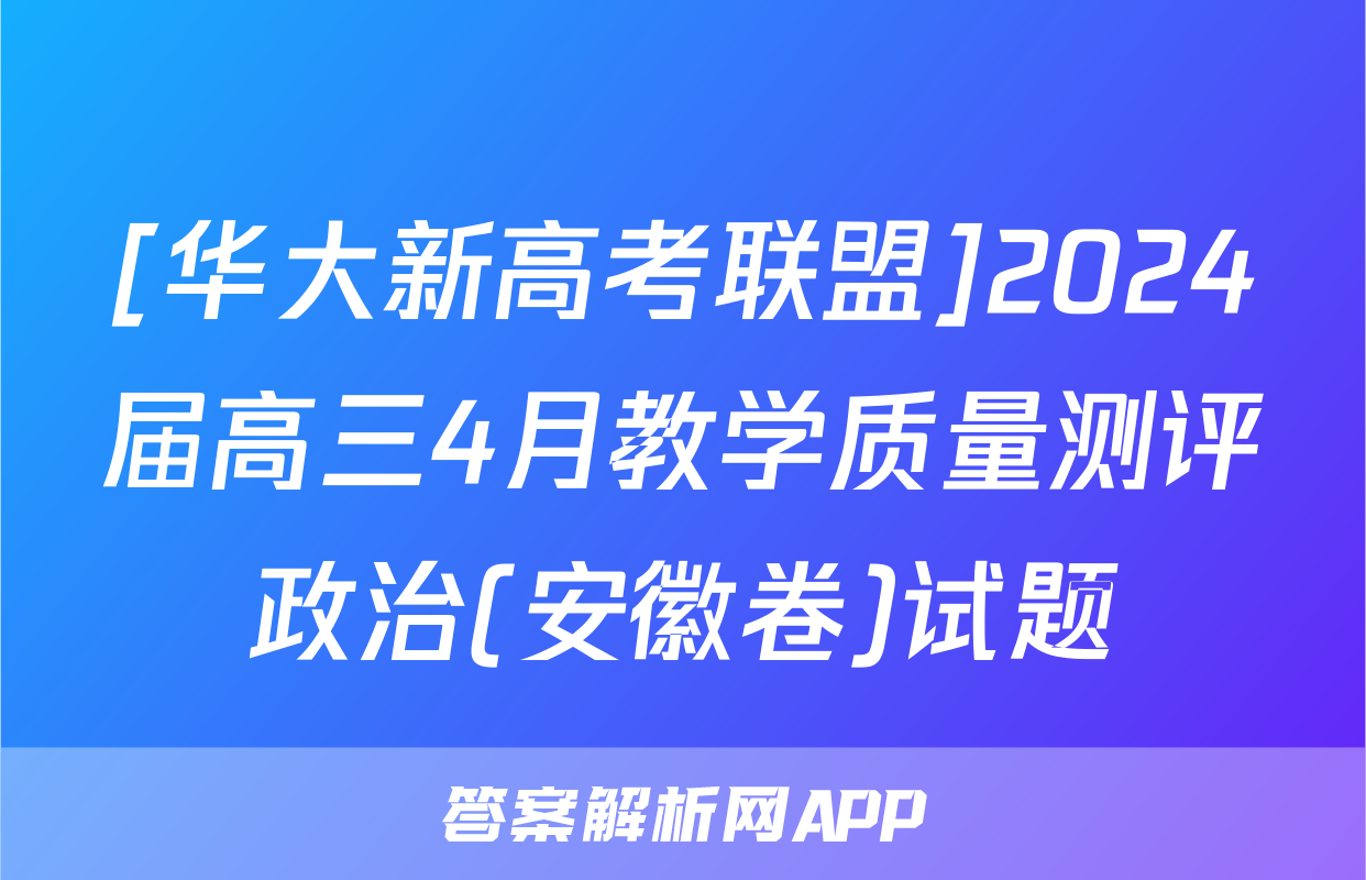 [华大新高考联盟]2024届高三4月教学质量测评政治(安徽卷)试题