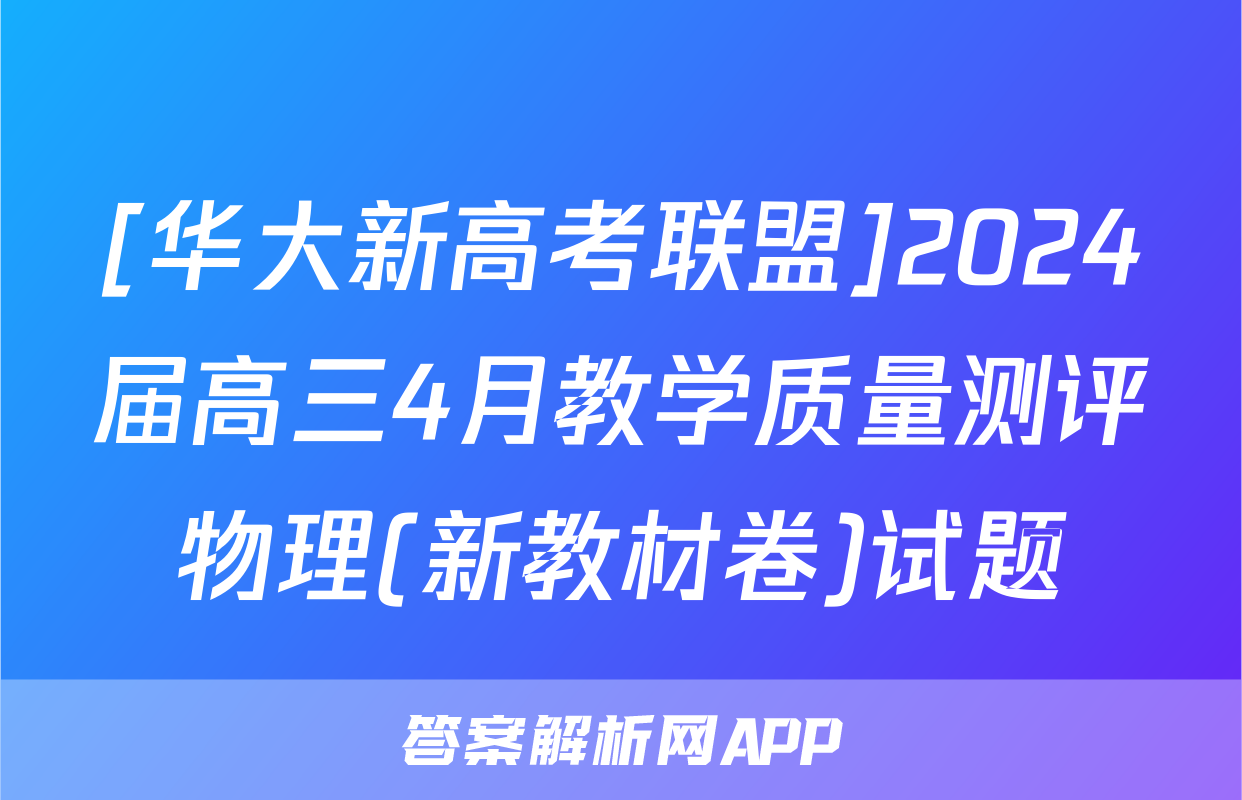 [华大新高考联盟]2024届高三4月教学质量测评物理(新教材卷)试题