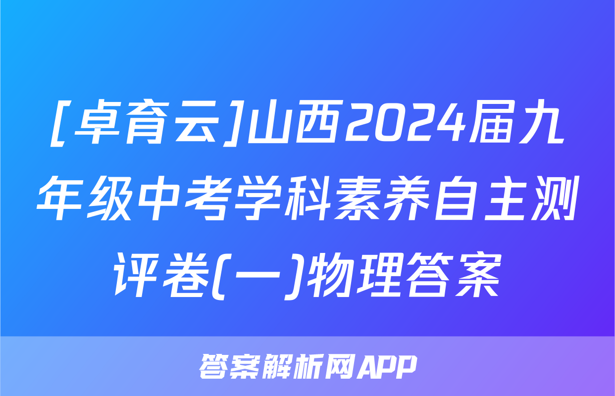 [卓育云]山西2024届九年级中考学科素养自主测评卷(一)物理答案