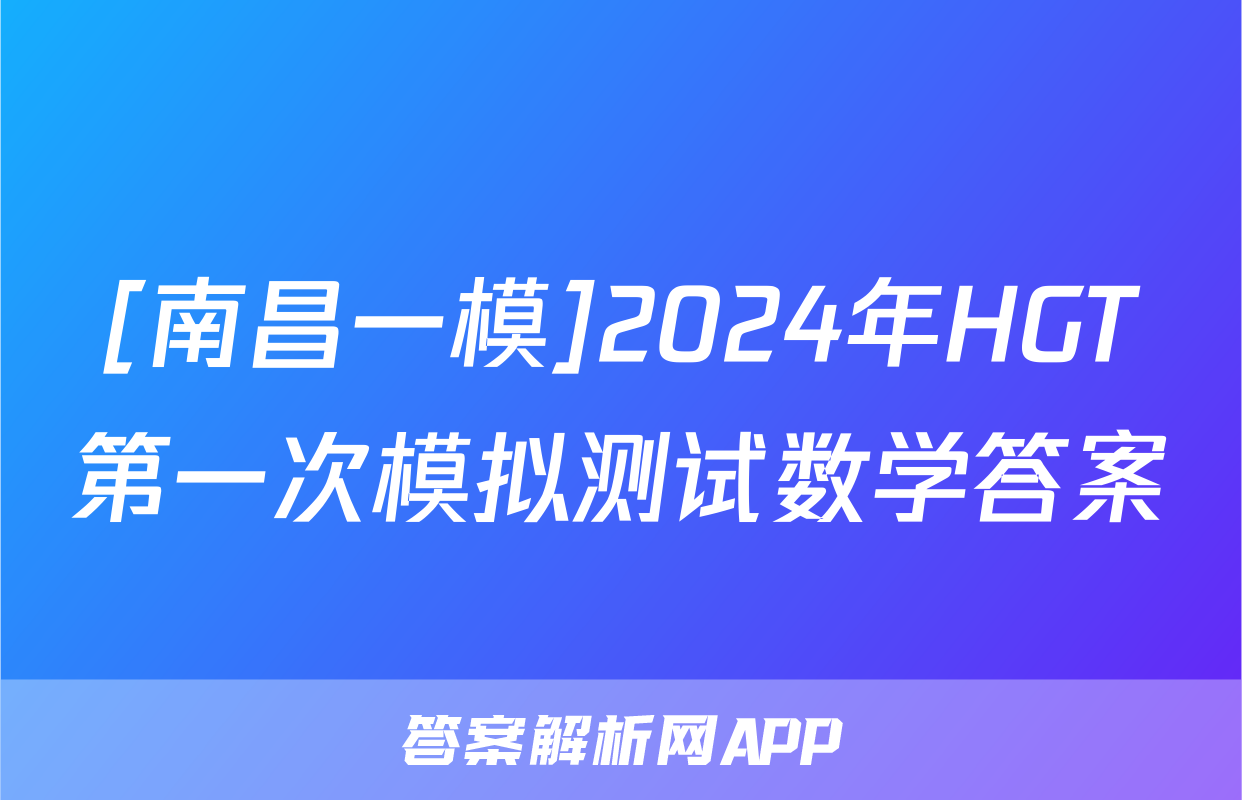 [南昌一模]2024年HGT第一次模拟测试数学答案