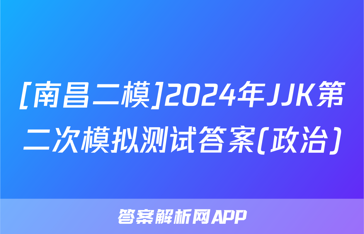 [南昌二模]2024年JJK第二次模拟测试答案(政治)