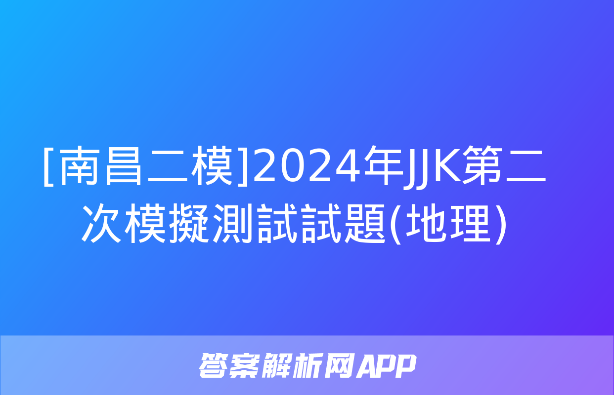 [南昌二模]2024年JJK第二次模擬測試試題(地理)