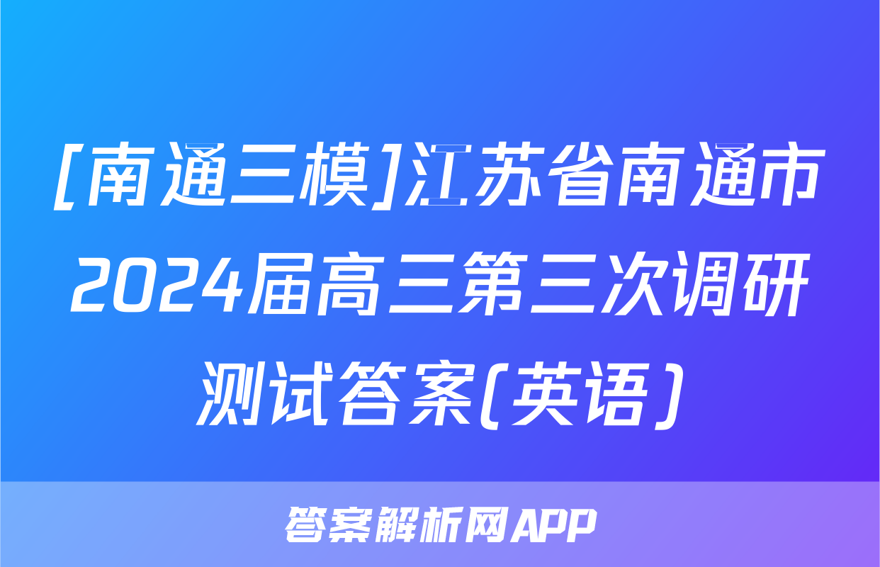 [南通三模]江苏省南通市2024届高三第三次调研测试答案(英语)