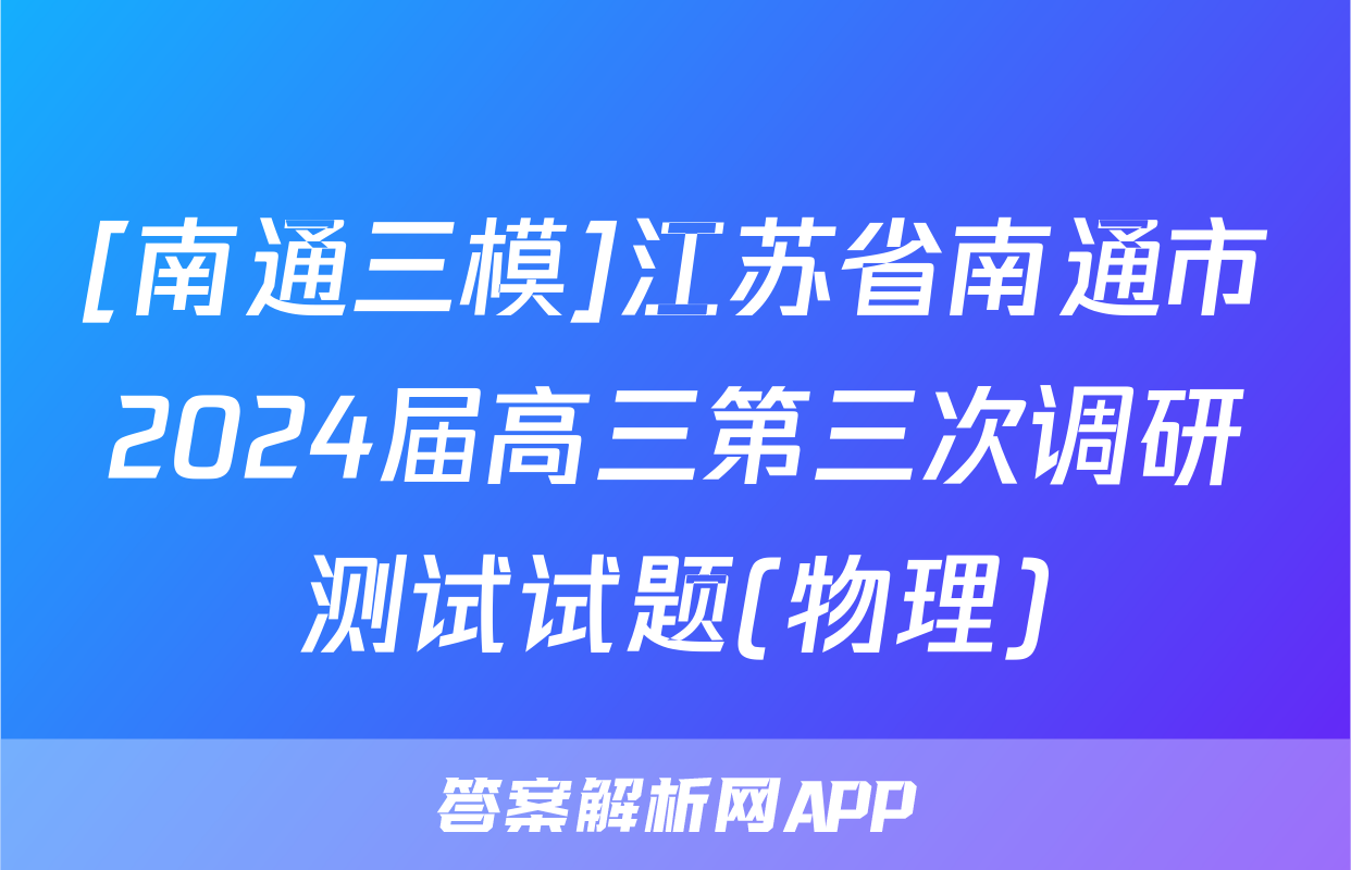 [南通三模]江苏省南通市2024届高三第三次调研测试试题(物理)