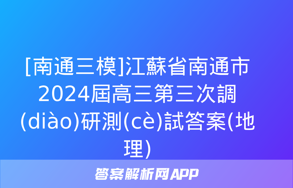 [南通三模]江蘇省南通市2024屆高三第三次調(diào)研測(cè)試答案(地理)