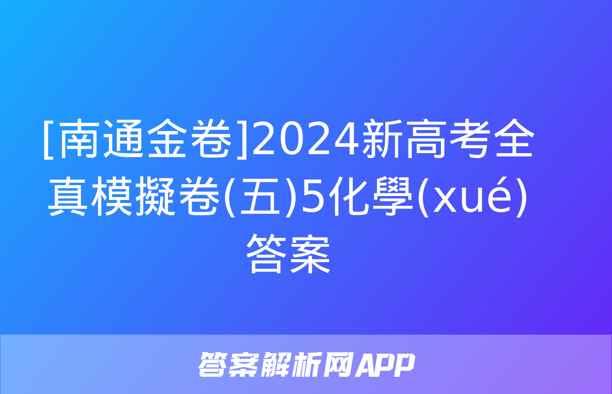 [南通金卷]2024新高考全真模擬卷(五)5化學(xué)答案