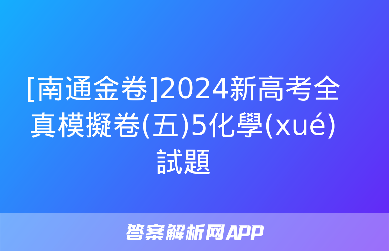 [南通金卷]2024新高考全真模擬卷(五)5化學(xué)試題