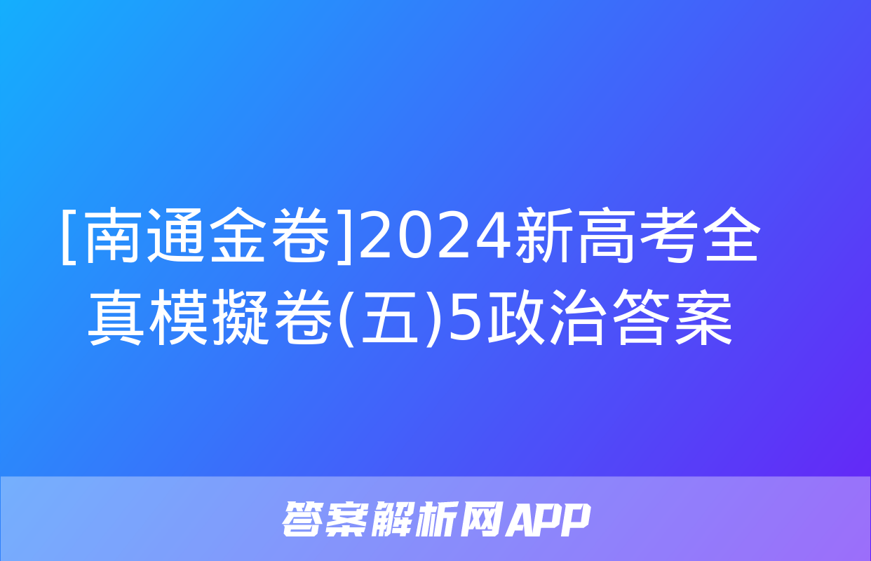 [南通金卷]2024新高考全真模擬卷(五)5政治答案