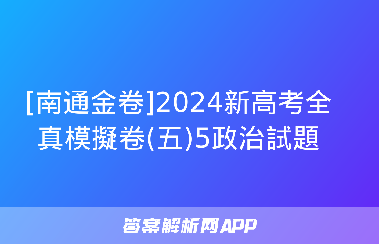 [南通金卷]2024新高考全真模擬卷(五)5政治試題