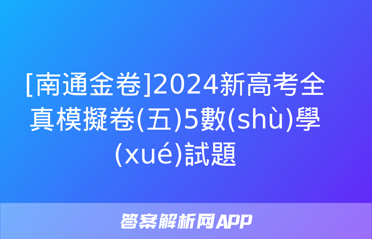 [南通金卷]2024新高考全真模擬卷(五)5數(shù)學(xué)試題