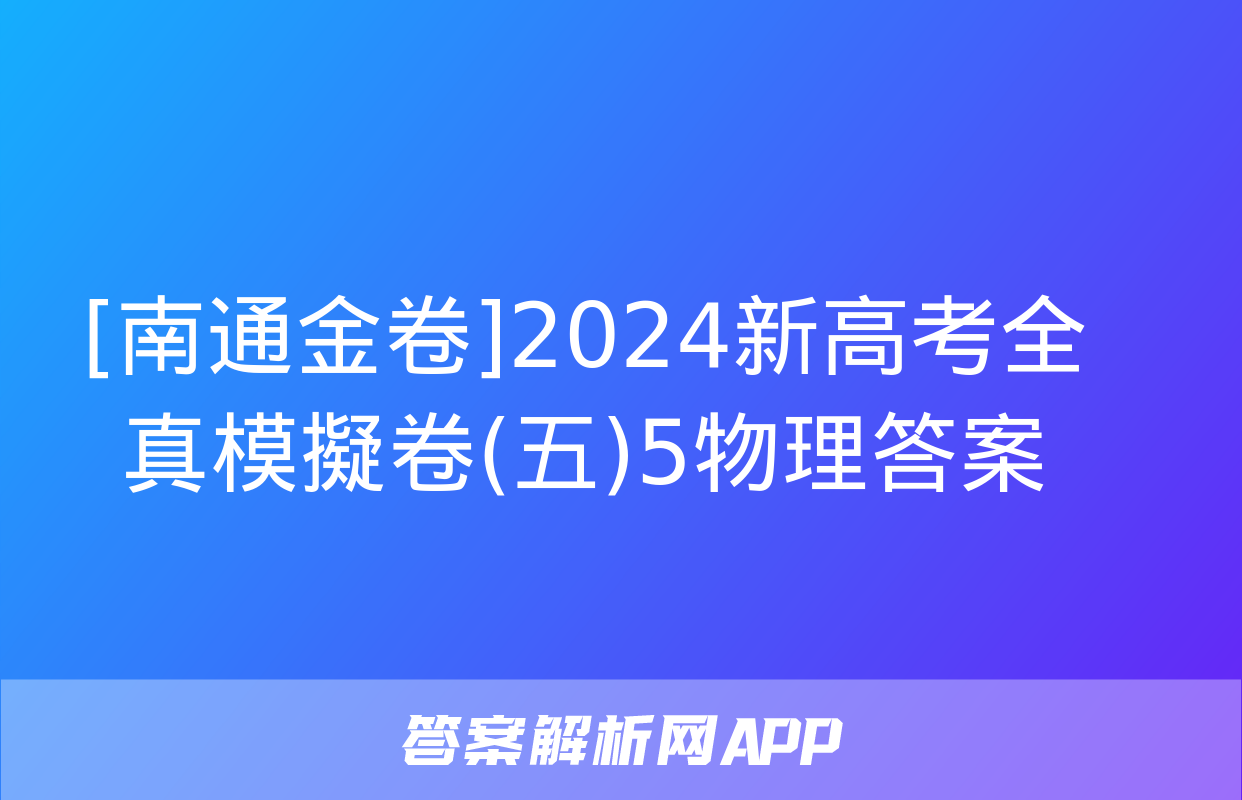 [南通金卷]2024新高考全真模擬卷(五)5物理答案