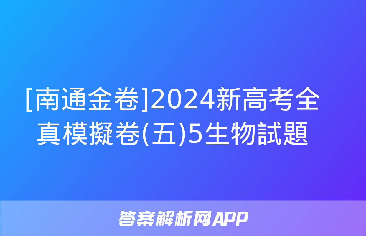 [南通金卷]2024新高考全真模擬卷(五)5生物試題