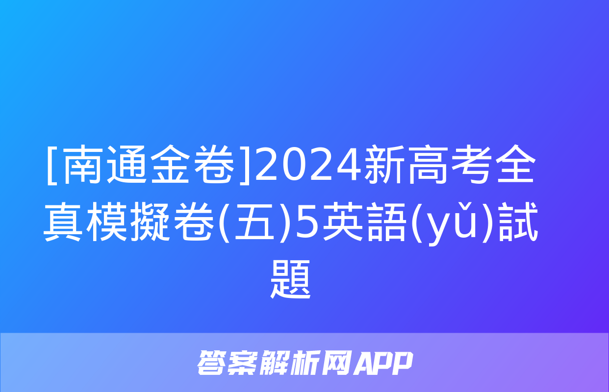 [南通金卷]2024新高考全真模擬卷(五)5英語(yǔ)試題