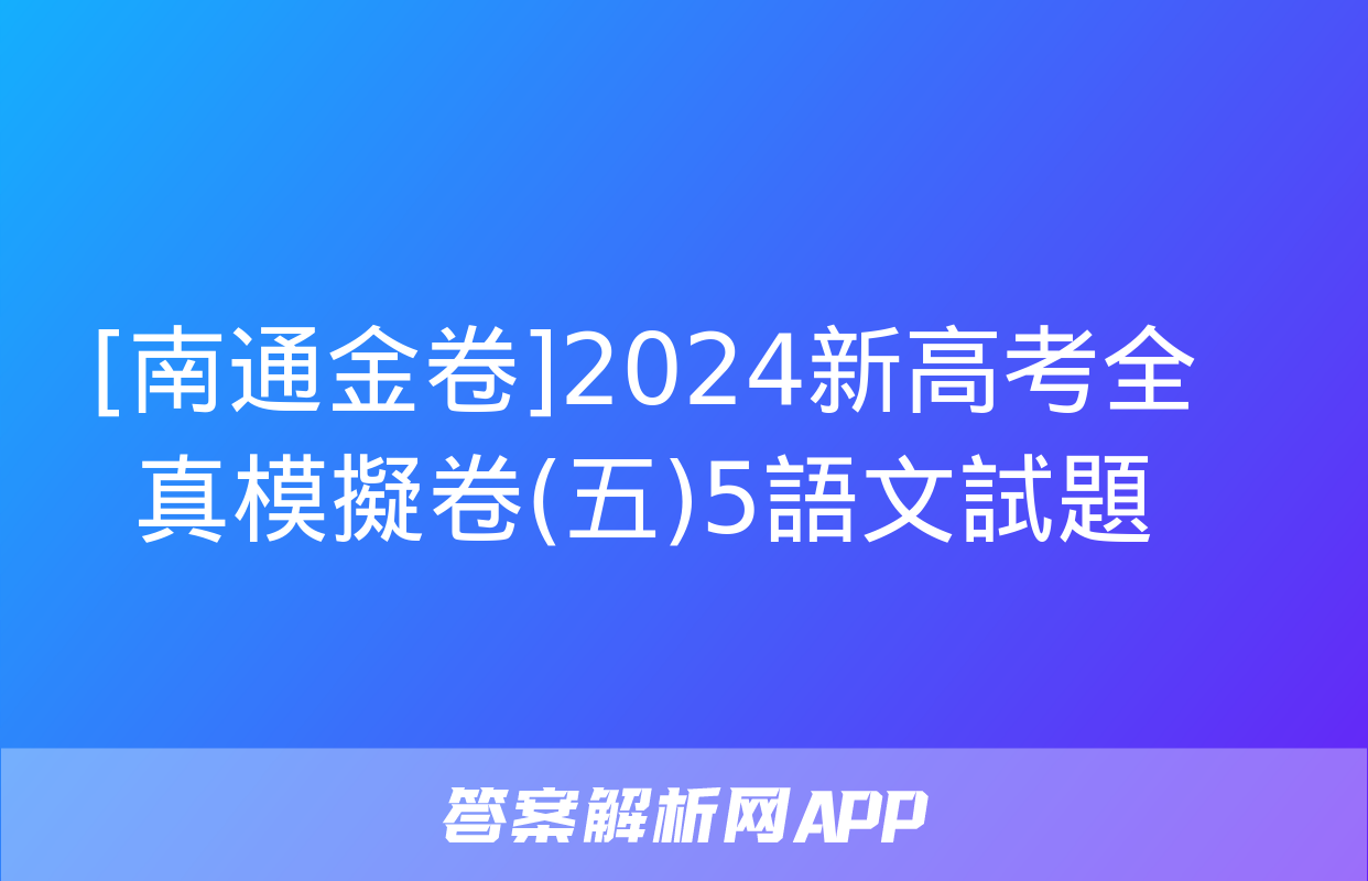 [南通金卷]2024新高考全真模擬卷(五)5語文試題