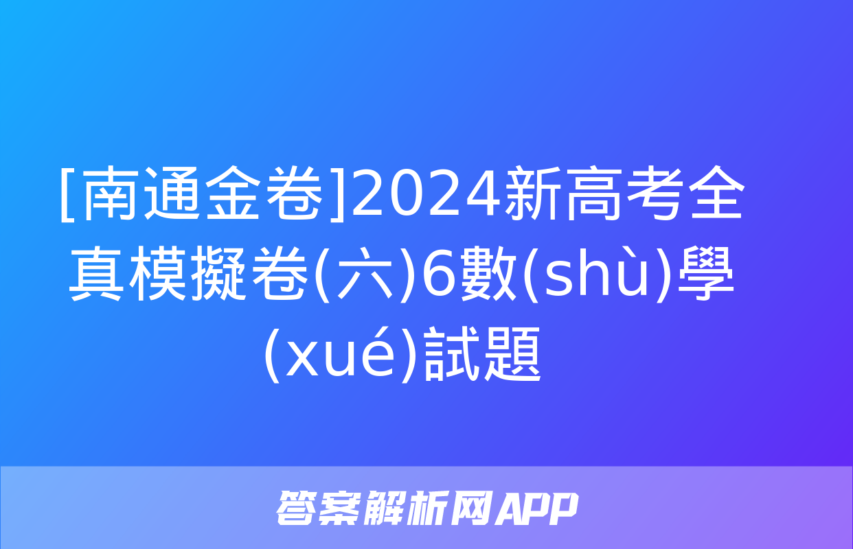 [南通金卷]2024新高考全真模擬卷(六)6數(shù)學(xué)試題