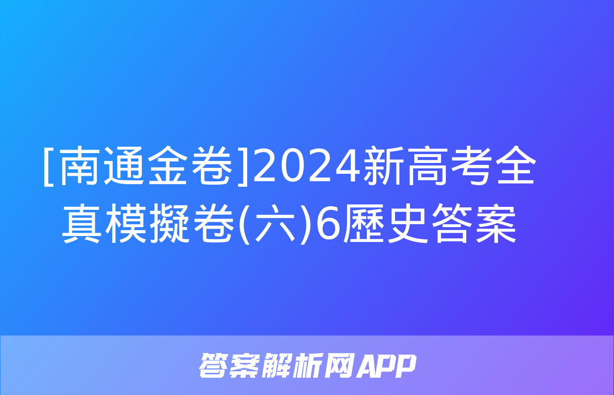 [南通金卷]2024新高考全真模擬卷(六)6歷史答案