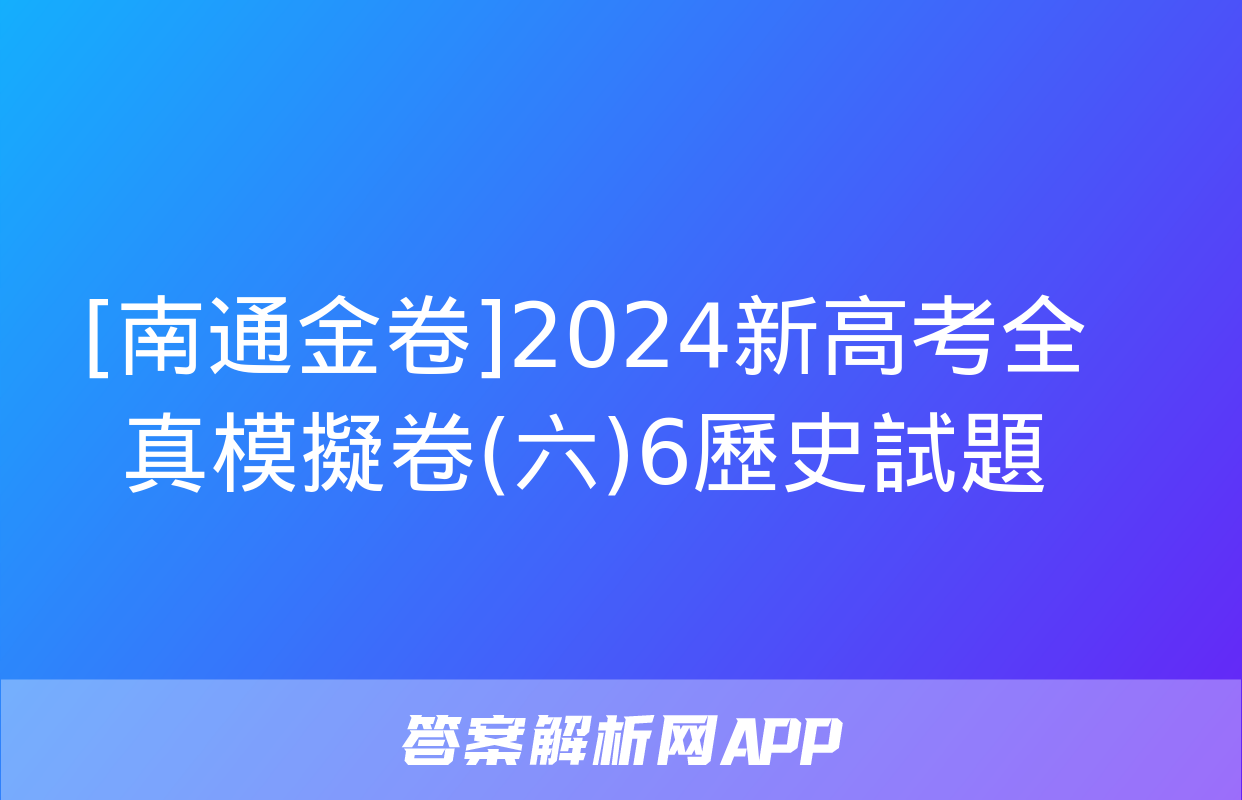 [南通金卷]2024新高考全真模擬卷(六)6歷史試題