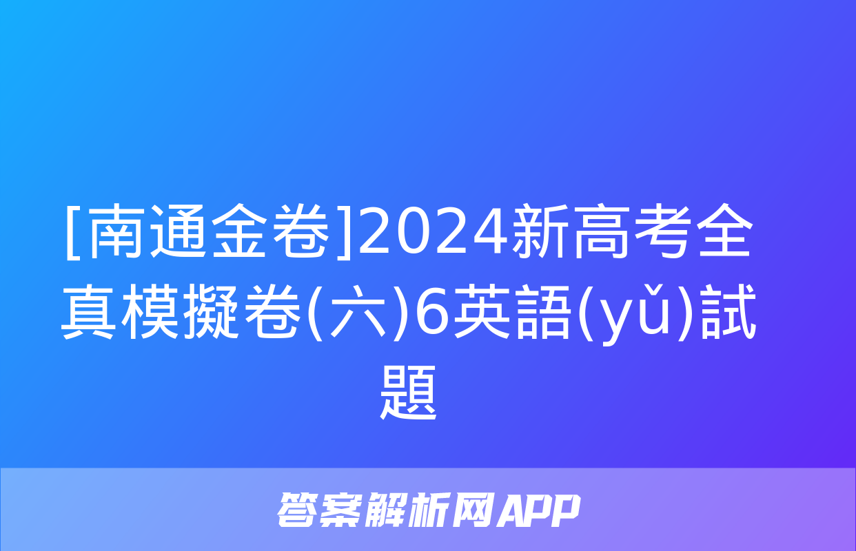 [南通金卷]2024新高考全真模擬卷(六)6英語(yǔ)試題