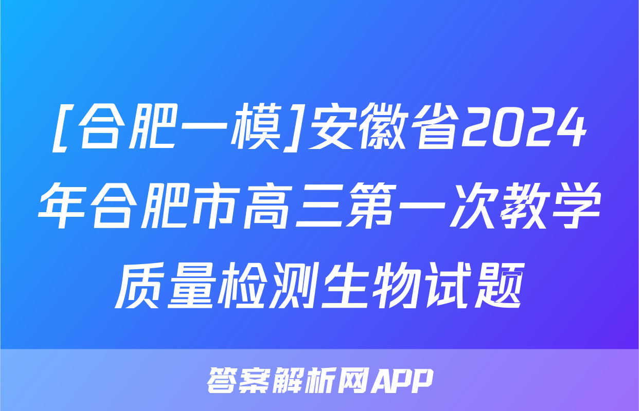 [合肥一模]安徽省2024年合肥市高三第一次教学质量检测生物试题