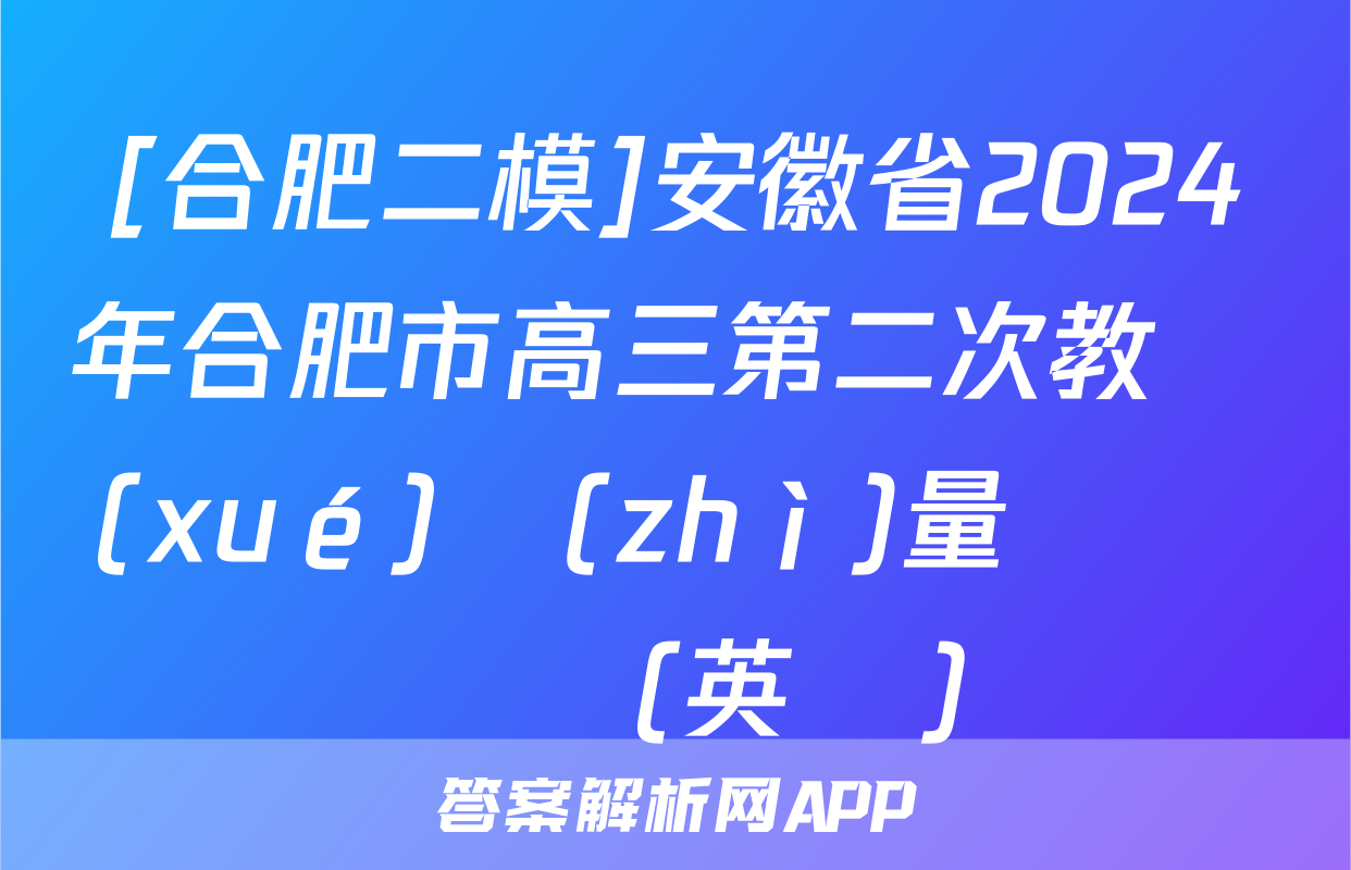 [合肥二模]安徽省2024年合肥市高三第二次教學(xué)質(zhì)量檢測試題(英語)