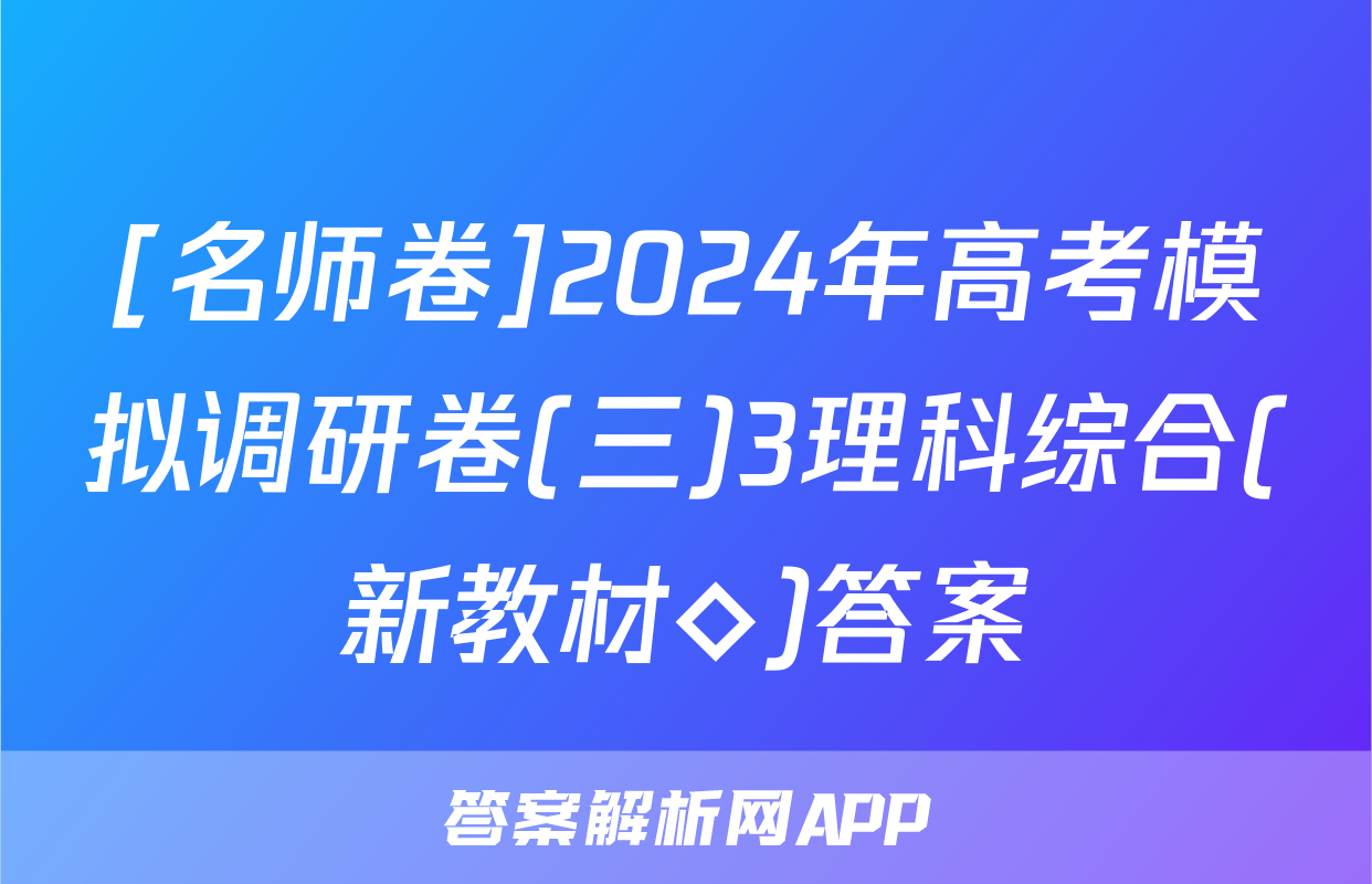 [名师卷]2024年高考模拟调研卷(三)3理科综合(新教材◇)答案