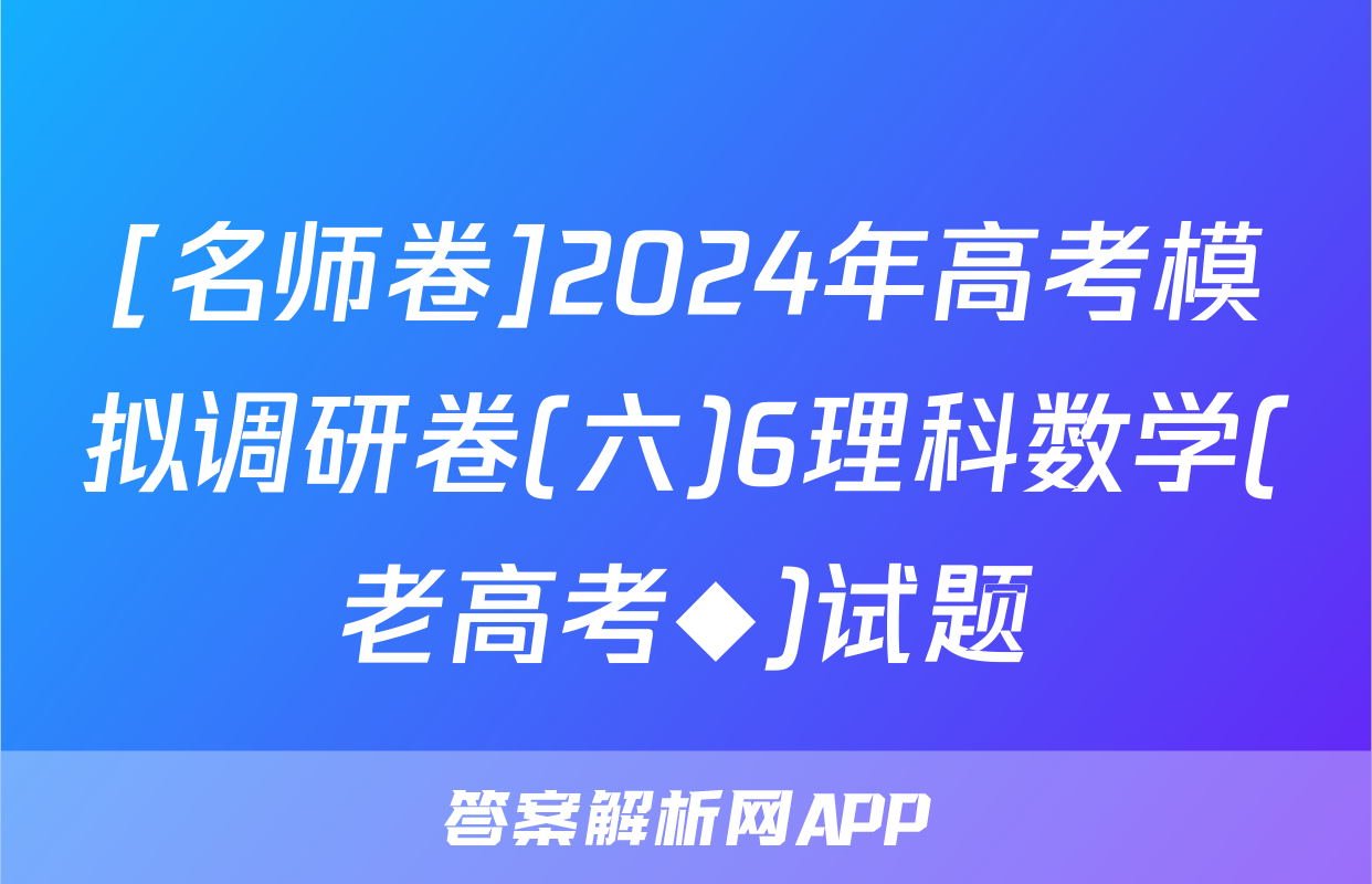 [名师卷]2024年高考模拟调研卷(六)6理科数学(老高考◆)试题