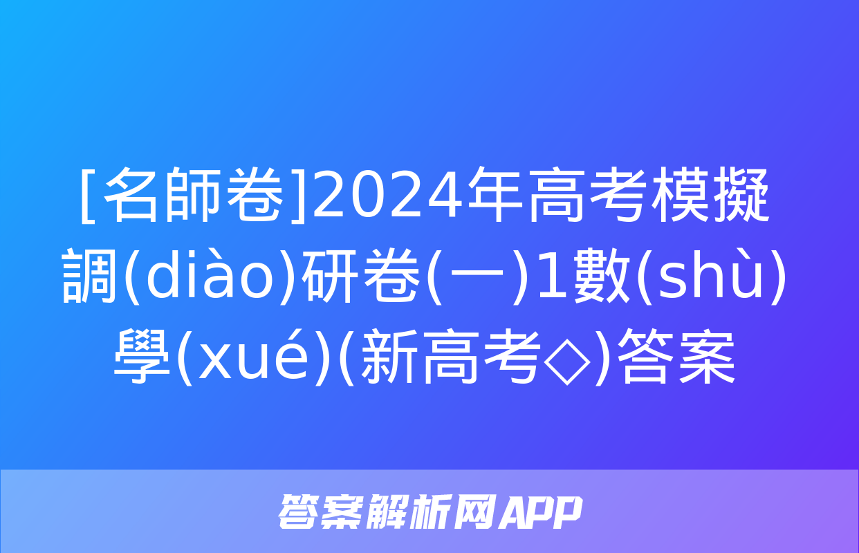 [名師卷]2024年高考模擬調(diào)研卷(一)1數(shù)學(xué)(新高考◇)答案