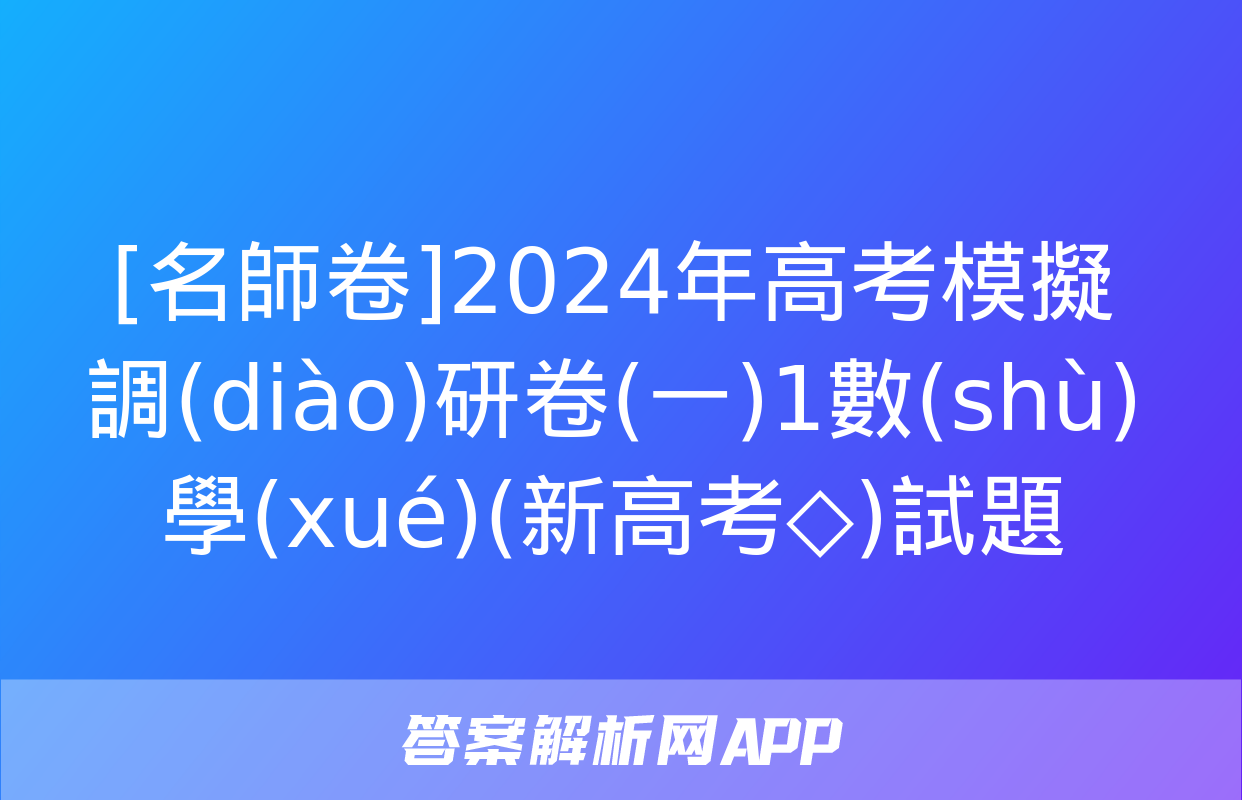 [名師卷]2024年高考模擬調(diào)研卷(一)1數(shù)學(xué)(新高考◇)試題