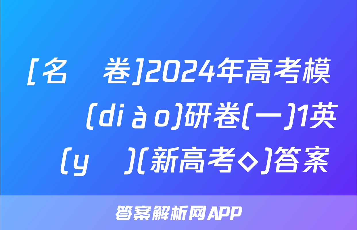 [名師卷]2024年高考模擬調(diào)研卷(一)1英語(yǔ)(新高考◇)答案