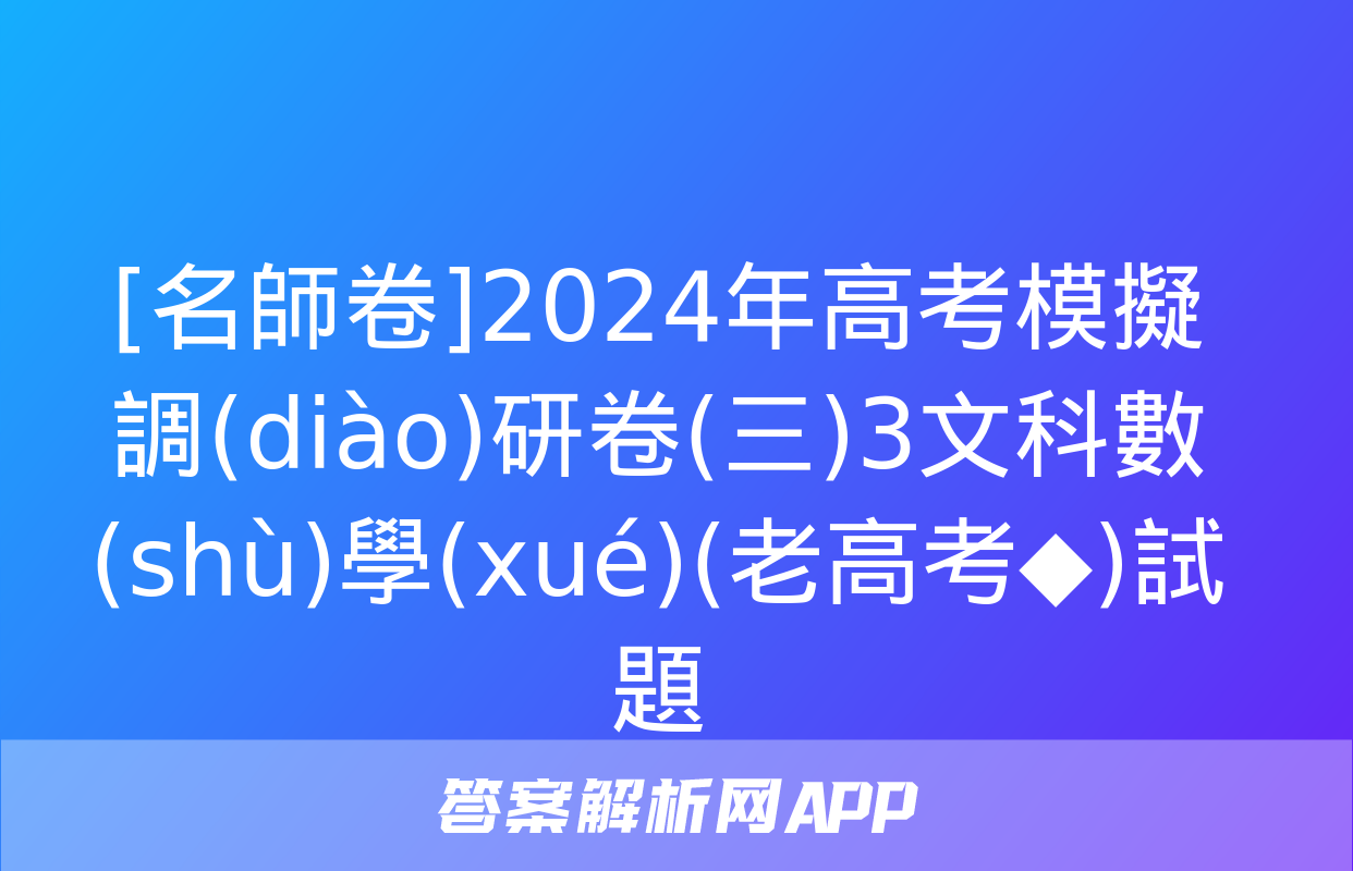 [名師卷]2024年高考模擬調(diào)研卷(三)3文科數(shù)學(xué)(老高考◆)試題