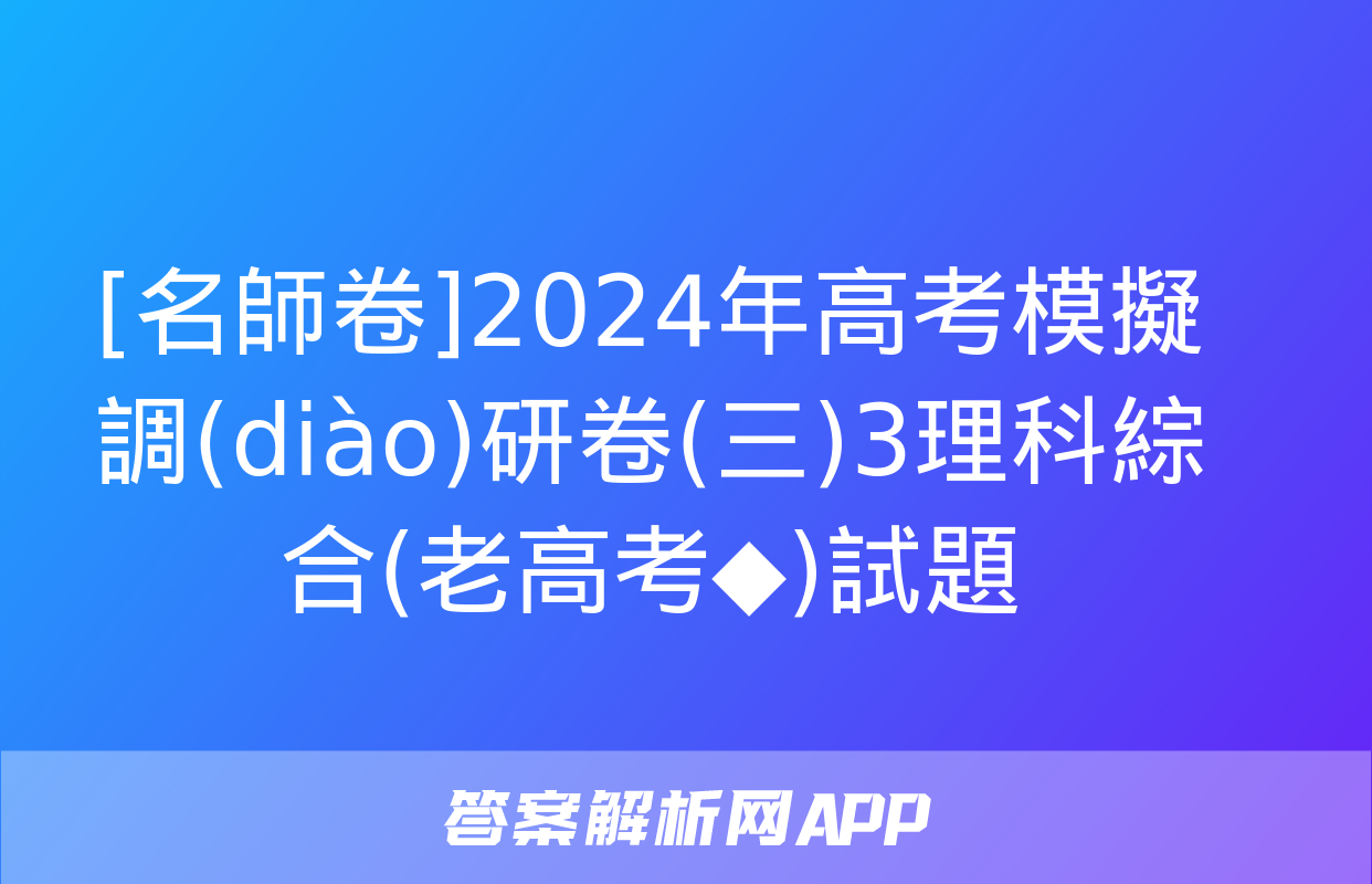 [名師卷]2024年高考模擬調(diào)研卷(三)3理科綜合(老高考◆)試題