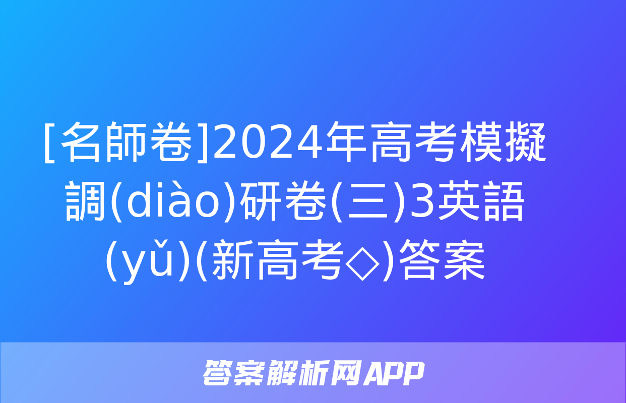 [名師卷]2024年高考模擬調(diào)研卷(三)3英語(yǔ)(新高考◇)答案