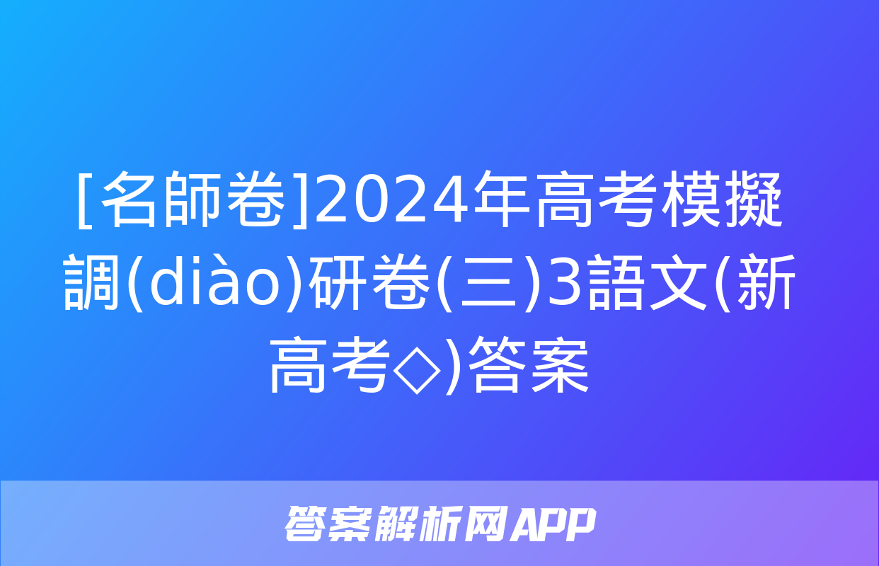 [名師卷]2024年高考模擬調(diào)研卷(三)3語文(新高考◇)答案